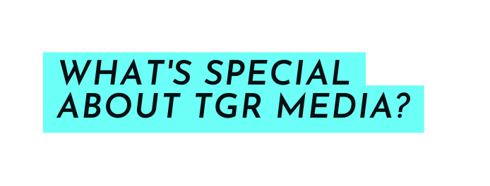 What s special about TGR MEDIA